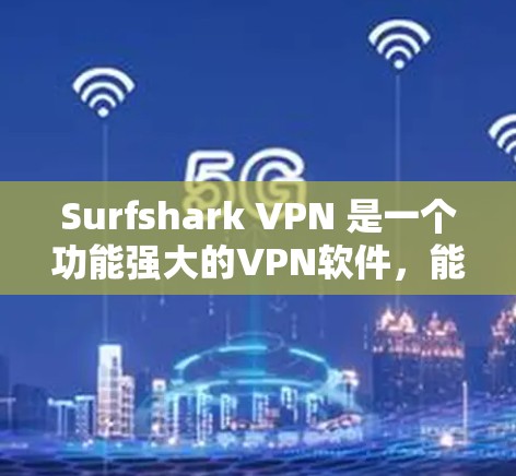 Surfshark VPN 是一个功能强大的VPN软件,能够帮助用户在任何网络上构建安全的VPN连接。为了全面分析其性能,可以按照以下步骤进行 Surfshark VPN 是一个功能强大的VPN软件,能够帮助用户在任何网络上构建安全的VPN连接。为了全面分析其性能,可以按照以下步骤进行
