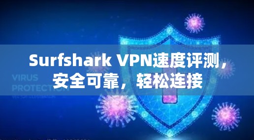 Surfshark VPN速度评测,安全可靠,轻松连接 Surfshark VPN速度评测,安全可靠,轻松连接