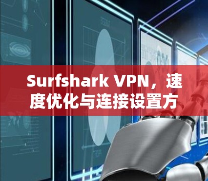 Surfshark VPN,速度优化与连接设置方法解析 Surfshark VPN,速度优化与连接设置方法解析