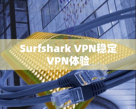 Surfshark VPN稳定VPN体验