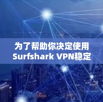 为了帮助你决定使用Surfshark VPN稳定客户端，以下是基于您需要和情况的综合分析
