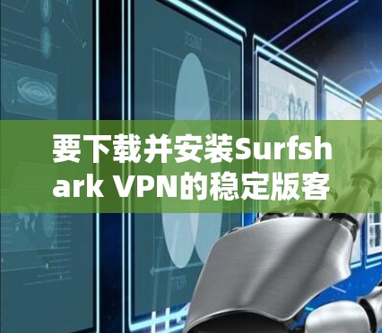 要下载并安装Surfshark VPN的稳定版客户端，您可以按照以下步骤操作