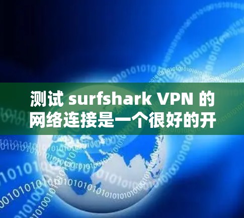 测试 surfshark VPN 的网络连接是一个很好的开始,可以帮助你了解其性能和安全性。以下是一个详细的步骤指南,帮助你进行测试 测试 surfshark VPN 的网络连接是一个很好的开始,可以帮助你了解其性能和安全性。以下是一个详细的步骤指南,帮助你进行测试
