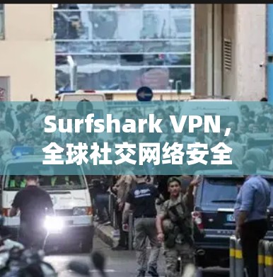 Surfshark VPN,全球社交网络安全之光 Surfshark VPN,全球社交网络安全之光
