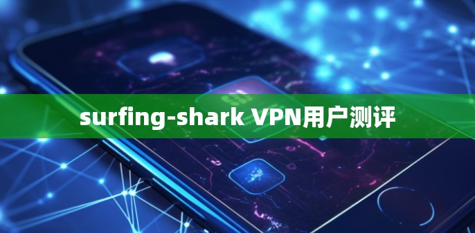 surfing-shark VPN用户测评 surfing-shark VPN用户测评