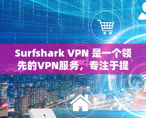 Surfshark VPN 是一个领先的VPN服务，专注于提供安全、可靠和高效的数据传输功能。以下是关于Surfshark VPN的真实测评排行的一些关键信息