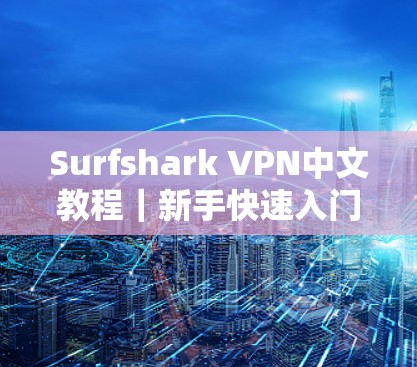 Surfshark VPN中文教程|新手快速入门 Surfshark VPN中文教程|新手快速入门