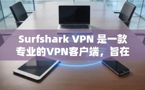 Surfshark VPN 是一款专业的VPN客户端，旨在提供安全、可靠和个性化的VPN服务。以下是一些使用Surfshark VPN客户端的常见问题及解决方案