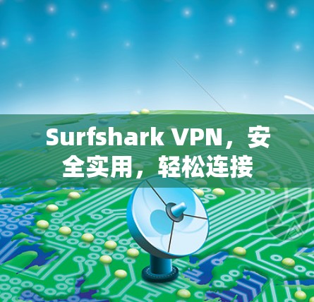 Surfshark VPN,安全实用,轻松连接 Surfshark VPN,安全实用,轻松连接