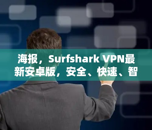 海报,Surfshark VPN最新安卓版,安全、快速、智能,为全球用户打造一个超值 VPN 服务 海报,Surfshark VPN最新安卓版,安全、快速、智能,为全球用户打造一个超值 VPN 服务