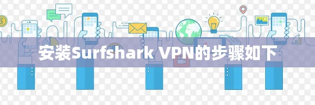 安装Surfshark VPN的步骤如下 安装Surfshark VPN的步骤如下