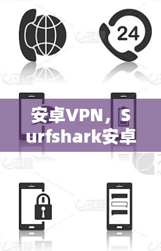 安卓VPN,Surfshark安卓VPN科学上网教程 安卓VPN,Surfshark安卓VPN科学上网教程