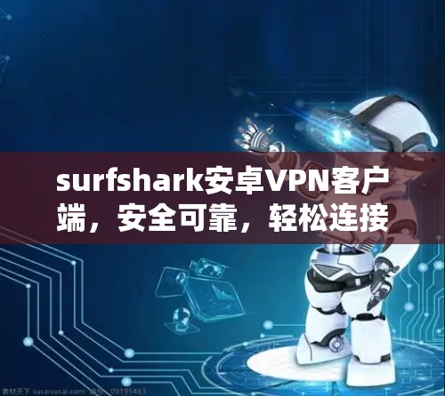 surfshark安卓VPN客户端，安全可靠，轻松连接世界