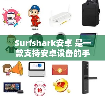 Surfshark安卓 是一款支持安卓设备的手机VPN应用，旨在为用户提供安全、便捷的网络接入。以下是Surfshark安卓手机VPN的连接步骤