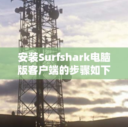 安装Surfshark电脑版客户端的步骤如下