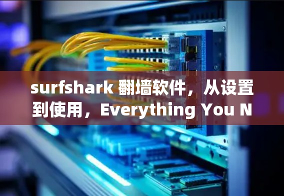 surfshark 翻墙软件,从设置到使用,Everything You Need to Know surfshark 翻墙软件,从设置到使用,Everything You Need to Know