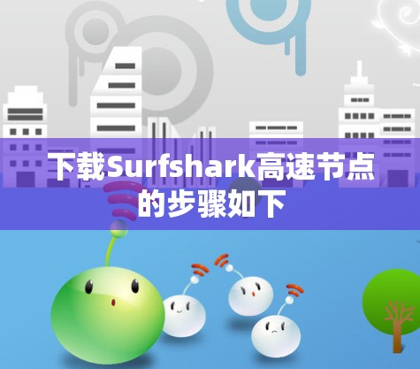 下载Surfshark高速节点的步骤如下 下载Surfshark高速节点的步骤如下