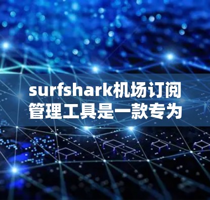 surfshark机场订阅管理工具是一款专为机场管理需求设计的订阅管理软件。它能够自动发送机场订阅的提醒通知,处理订阅数据,自动发送提醒,帮助用户高效管理机场订阅事务 surfshark机场订阅管理工具是一款专为机场管理需求设计的订阅管理软件。它能够自动发送机场订阅的提醒通知,处理订阅数据,自动发送提醒,帮助用户高效管理机场订阅事务