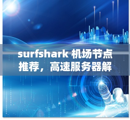 surfshark 机场节点推荐,高速服务器解决方案 surfshark 机场节点推荐,高速服务器解决方案