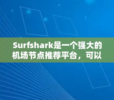 Surfshark是一个强大的机场节点推荐平台，可以帮助您找到最快速、最经济的交通路线。以下是一些关于机场节点推荐的建议，特别是关于高速连接的部分