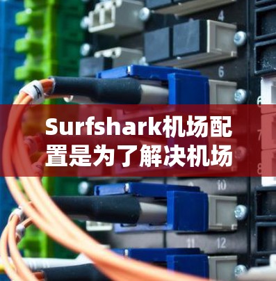 Surfshark机场配置是为了解决机场安全问题而开发的扩展服务。它通过加密、身份验证和访问控制来保护用户的内容和数据。以下是一个基本的机场配置流程 Surfshark机场配置是为了解决机场安全问题而开发的扩展服务。它通过加密、身份验证和访问控制来保护用户的内容和数据。以下是一个基本的机场配置流程