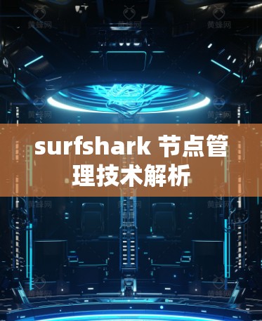 surfshark 节点管理技术解析 surfshark 节点管理技术解析