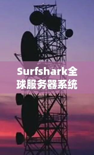 Surfshark全球服务器系统配置与节点切换