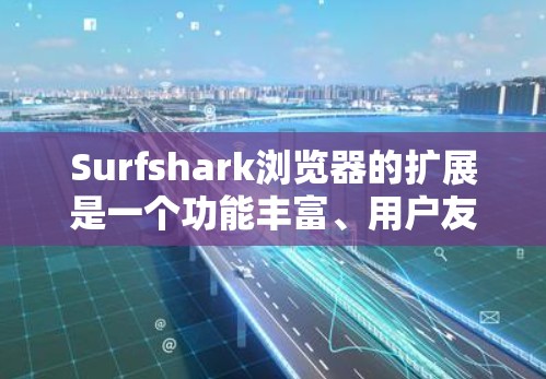 Surfshark浏览器的扩展是一个功能丰富、用户友好的浏览器扩展,主要功能包括笔记本、搜索、聊天、翻译、搜索收藏夹、云存储和跨平台支持等。以下是对其功能的详细介绍 Surfshark浏览器的扩展是一个功能丰富、用户友好的浏览器扩展,主要功能包括笔记本、搜索、聊天、翻译、搜索收藏夹、云存储和跨平台支持等。以下是对其功能的详细介绍