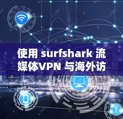 使用 surfshark 流媒体VPN 与海外访问加速可以有效提升你的网络速度和体验。以下是一些步骤和建议,帮助你更好地利用 surfshark 流媒体VPN 使用 surfshark 流媒体VPN 与海外访问加速可以有效提升你的网络速度和体验。以下是一些步骤和建议,帮助你更好地利用 surfshark 流媒体VPN