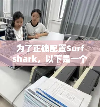 为了正确配置Surfshark,以下是一个详细的步骤指南 为了正确配置Surfshark,以下是一个详细的步骤指南