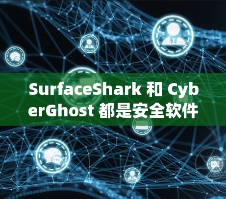 SurfaceShark 和 CyberGhost 都是安全软件工具，但它们的功能和应用场景有所不同。以下是对它们的主要功能差异的评测