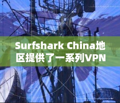 Surfshark China地区提供了一系列VPN服务,这些服务结合了先进的加密技术、强大的安全性措施以及直观的用户界面。以下是对这些服务在连接性和VPN体验方面的分析 Surfshark China地区提供了一系列VPN服务,这些服务结合了先进的加密技术、强大的安全性措施以及直观的用户界面。以下是对这些服务在连接性和VPN体验方面的分析