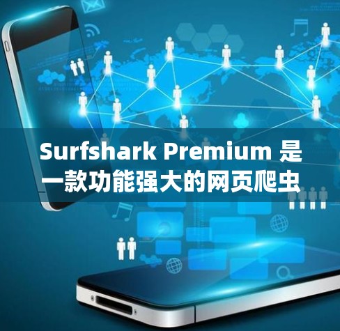 Surfshark Premium 是一款功能强大的网页爬虫工具，适合进行快速和高效的数据收集和分析。以下是对它的详细介绍