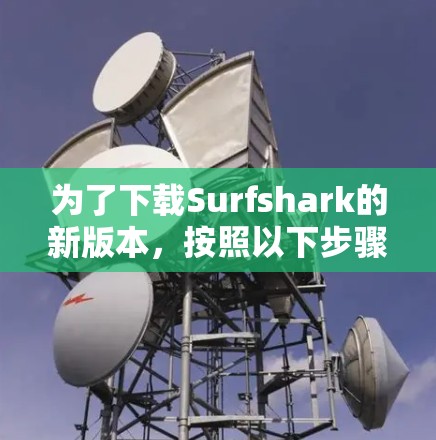 为了下载Surfshark的新版本，按照以下步骤进行