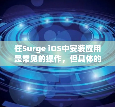 在Surge iOS中安装应用是常见的操作，但具体的步骤可能会有所不同，具体要看你的设备类型和应用版本。以下是一般性的步骤，适用于大多数设备