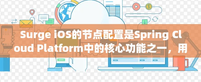 Surge iOS的节点配置是Spring Cloud Platform中的核心功能之一，用于管理Spring应用的节点。以下是对Surge iOS节点配置的系统性总结