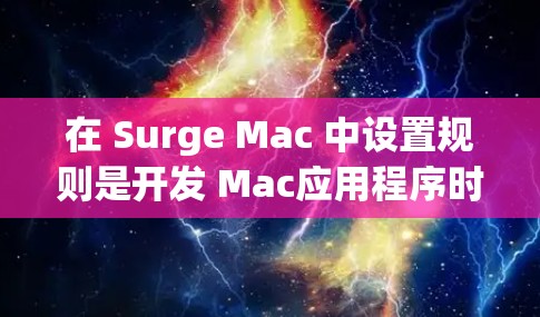 在 Surge Mac 中设置规则是开发 Mac应用程序时的重要步骤。以下是对规则设置的详细指南