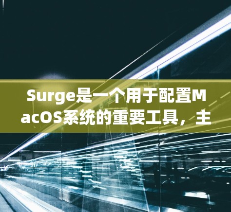 Surge是一个用于配置MacOS系统的重要工具，主要用于管理文件、设备和系统设置。以下是Surge配置Mac的详细步骤
