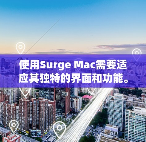使用Surge Mac需要适应其独特的界面和功能。以下是一些步骤，帮助你快速上手