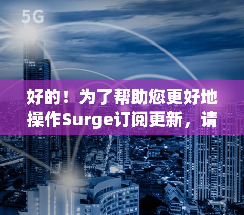 好的!为了帮助您更好地操作Surge订阅更新,请按照以下步骤操作 好的!为了帮助您更好地操作Surge订阅更新,请按照以下步骤操作