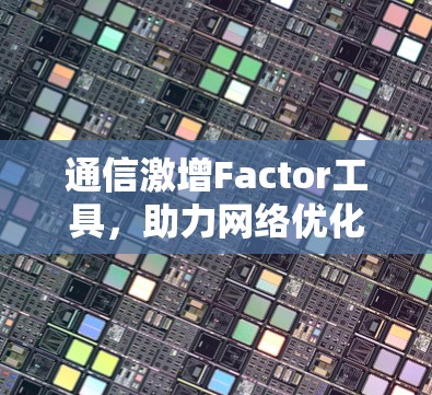 通信激增Factor工具，助力网络优化