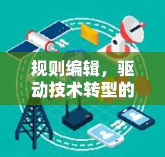 规则编辑,驱动技术转型的驱动者 规则编辑,驱动技术转型的驱动者
