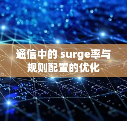 通信中的 surge率与规则配置的优化 通信中的 surge率与规则配置的优化