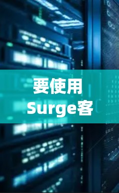 要使用 Surge客户端 下载文件到 Google Play 或 App Store,可以按照以下步骤操作 要使用 Surge客户端 下载文件到 Google Play 或 App Store,可以按照以下步骤操作
