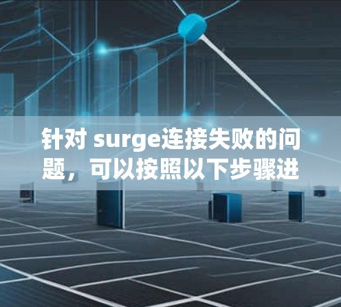 针对 surge连接失败的问题，可以按照以下步骤进行排查和修复