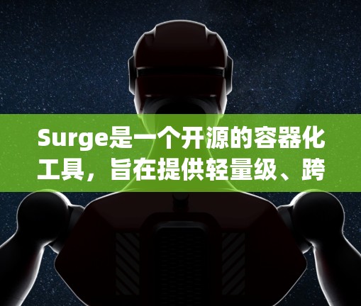 Surge是一个开源的容器化工具，旨在提供轻量级、跨平台和跨系统环境，适用于开发、测试和部署。以下是对Surge的详细配置指南