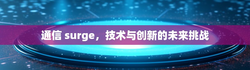通信 surge，技术与创新的未来挑战