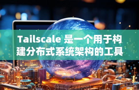 Tailscale 是一个用于构建分布式系统架构的工具,其节点管理包括节点创建、管理、服务定义以及消息流程等。以下是详细的步骤指南 Tailscale 是一个用于构建分布式系统架构的工具,其节点管理包括节点创建、管理、服务定义以及消息流程等。以下是详细的步骤指南