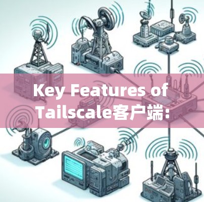 Key Features of Tailscale客户端: