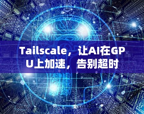 Tailscale，让AI在GPU上加速，告别超时
